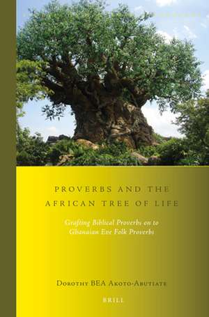 Proverbs and the African Tree of Life: Grafting Biblical Proverbs on to Ghanaian Eʋe Folk Proverbs de Dorothy BEA Akoto-Abutiate