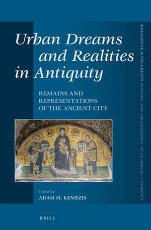 Urban Dreams and Realities in Antiquity: Remains and Representations of the Ancient City de Adam Kemezis