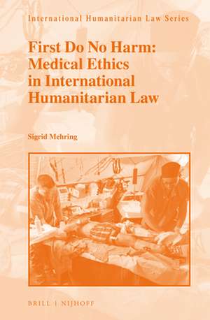 First Do No Harm: Medical Ethics in International Humanitarian Law de Sigrid Mehring