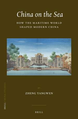 China on the Sea: How the Maritime World Shaped Modern China de Zheng Yangwen