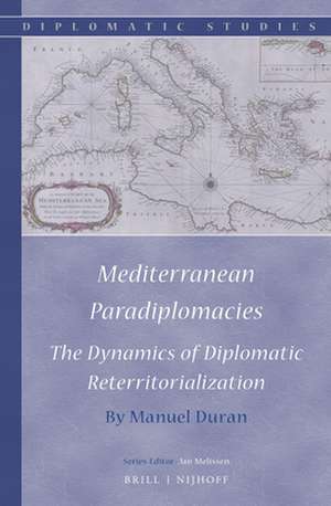 Mediterranean Paradiplomacies: The Dynamics of Diplomatic Reterritorialization de Manuel Duran