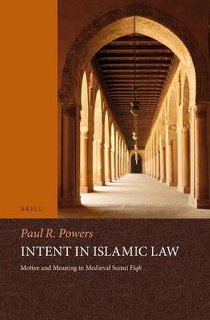 Intent in Islamic Law: Motive and Meaning in Medieval Sunnī <i>Fiqh</i> de Paul Powers