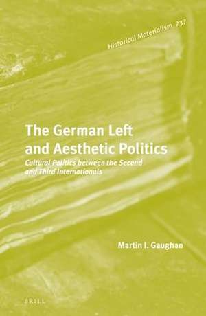 The German Left and Aesthetic Politics: Cultural Politics between the Second and Third Internationals de Martin I. Gaughan