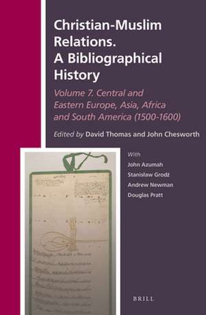 Christian-Muslim Relations. A Bibliographical History. Volume 7 Central and Eastern Europe, Asia, Africa and South America (1500-1600) de David Thomas