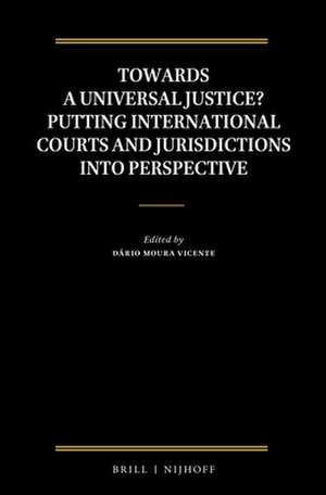 Towards a Universal Justice? Putting International Courts and Jurisdictions into Perspective de Dário Moura Vicente