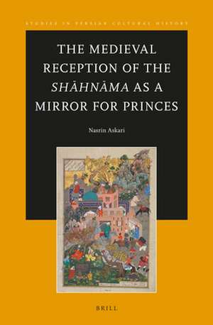 The Medieval Reception of the Shāhnāma as a Mirror for Princes de Nasrin Askari