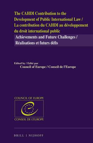 The CAHDI Contribution to the Development of Public International Law / La contribution du CAHDI au développement du droit international public: Achievements and Future Challenges / réalisations et futurs défis de Council of Europe