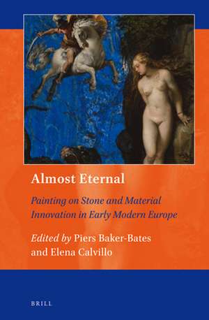 Almost Eternal: Painting on Stone and Material Innovation in Early Modern Europe de Piers Baker-Bates