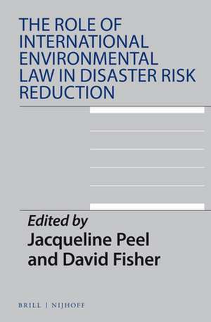 The Role of International Environmental Law in Disaster Risk Reduction de Jacqueline Peel