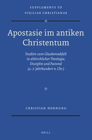 Apostasie im antiken Christentum: Studien zum Glaubensabfall in altkirchlicher Theologie, Disziplin und Pastoral (4.-7. Jahrhundert n. Chr.) de Christian Hornung