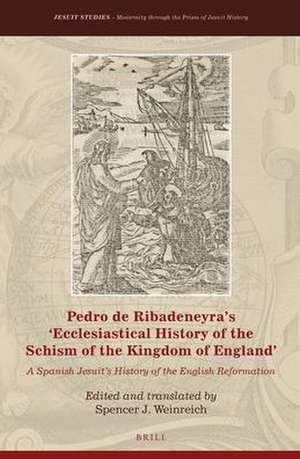 Pedro de Ribadeneyra’s 'Ecclesiastical History of the Schism of the Kingdom of England': A Spanish Jesuit’s History of the English Reformation de Spencer J. Weinreich