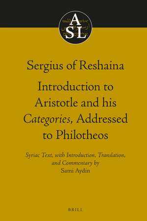 Sergius of Reshaina: Introduction to Aristotle and his <i>Categories</i>, Addressed to Philotheos de Sami Aydin