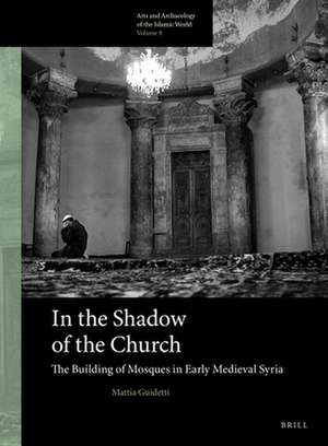 In the Shadow of the Church: The Building of Mosques in Early Medieval Syria de Mattia Guidetti