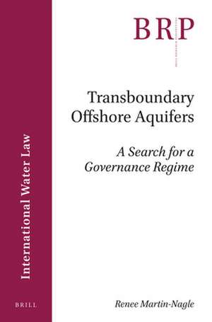 Transboundary Offshore Aquifers: A Search for a Governance Regime de Renee Martin-Nagle