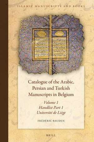 Catalogue of the Arabic, Persian and Turkish Manuscripts in Belgium Volume 1 Handlist Part 1: Part 1: Université de Liège de Frédéric Bauden