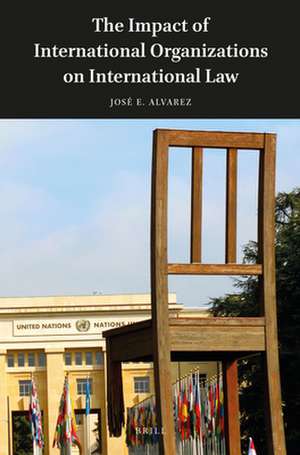 The Impact of International Organizations on International Law de José E. Alvarez