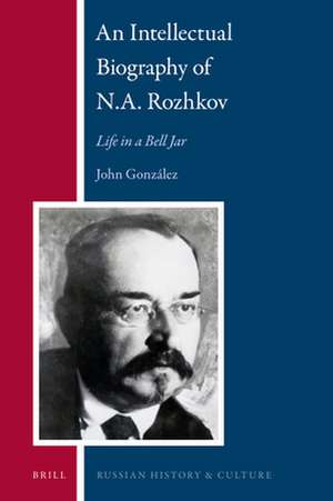 An Intellectual Biography of N.A. Rozhkov: Life in a Bell Jar de John A. González