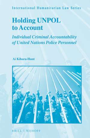 Holding UNPOL to Account: Individual Criminal Accountability of United Nations Police Personnel de Ai Kihara-Hunt