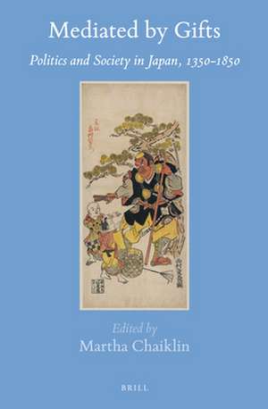 Mediated by Gifts: Politics and Society in Japan, 1350-1850 de Martha Chaiklin