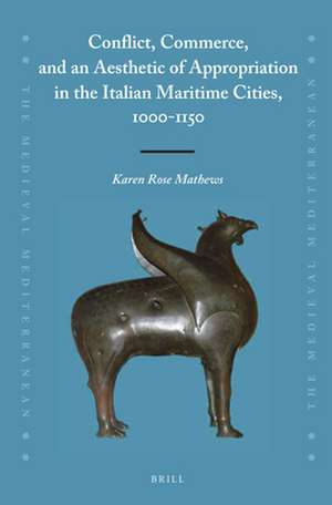 Conflict, Commerce, and an Aesthetic of Appropriation in the Italian Maritime Cities, 1000-1150 de Karen Rose Mathews