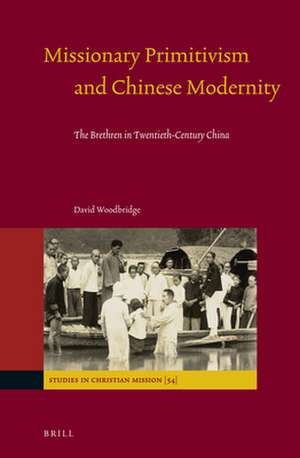 Missionary Primitivism and Chinese Modernity: The Brethren in Twentieth-Century China de David Woodbridge