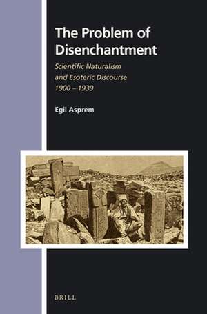 The Problem of Disenchantment: Scientific Naturalism and Esoteric Discourse 1900 - 1939 de Egil Asprem