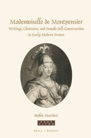 Mademoiselle de Montpensier: Writings, Châteaux, and Female Self-Construction in Early Modern France de Sophie Maríñez