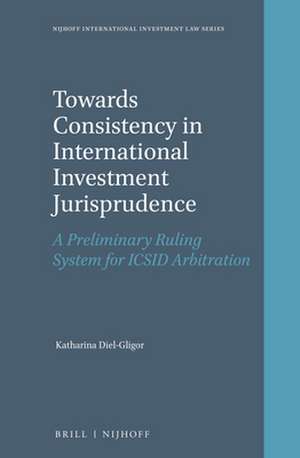 Towards Consistency in International Investment Jurisprudence: A Preliminary Ruling System for ICSID Arbitration de Katharina Diel-Gligor