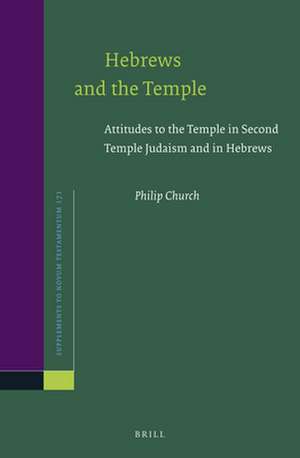 Hebrews and the Temple: Attitudes to the Temple in Second Temple Judaism and in Hebrews de Philip Church