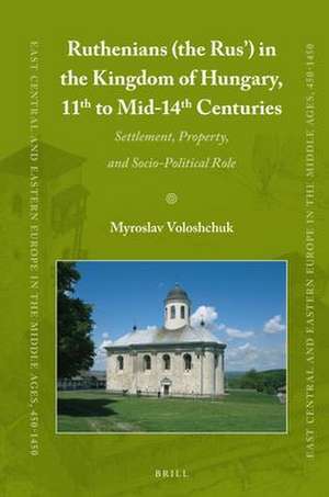 Ruthenians (the Rus’) in the Kingdom of Hungary (11th to mid- 14th Century): Settlement, Property, and Socio-Political Role de Myroslav Voloshchuk