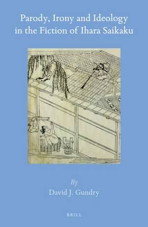 Parody, Irony and Ideology in the Fiction of Ihara Saikaku de David J. Gundry