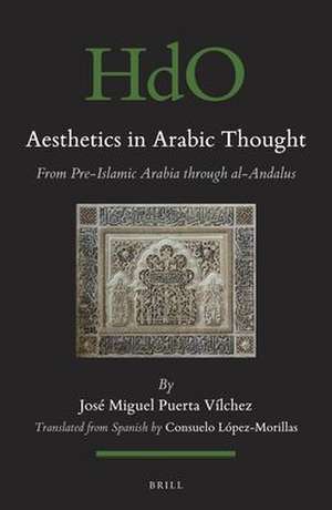 Aesthetics in Arabic Thought: from Pre-Islamic Arabia through al-Andalus de José Miguel Puerta-Vilchez