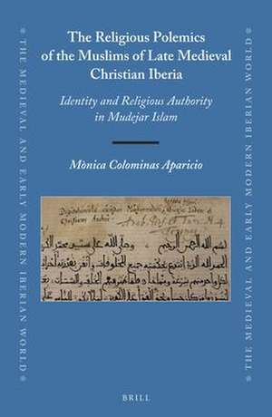 The Religious Polemics of the Muslims of Late Medieval Christian Iberia: Identity and Religious Authority in Mudejar Islam de Mònica Colominas Aparicio