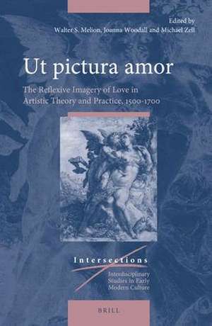 Ut pictura amor: The Reflexive Imagery of Love in Artistic Theory and Practice, 1500-1700 de Walter Melion