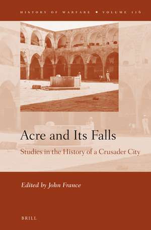 Acre and Its Falls: Studies in the History of a Crusader City de John France