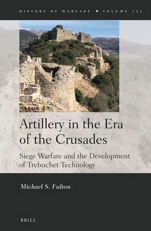 Artillery in the Era of the Crusades: Siege Warfare and the Development of Trebuchet Technology de Michael S. Fulton