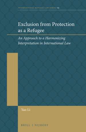 Exclusion from Protection as a Refugee: An Approach to a Harmonizing Interpretation in International Law de Yao Li