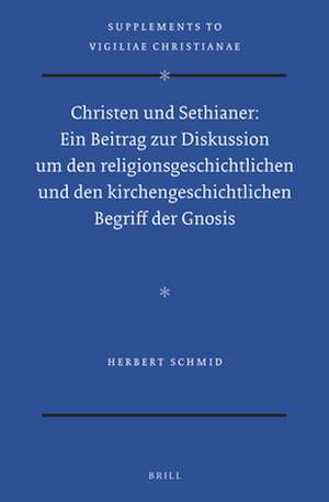 Christen und Sethianer: Ein Beitrag zur Diskussion um den religionsgeschichtlichen und den kirchengeschichtlichen Begriff der Gnosis de Herbert Schmid