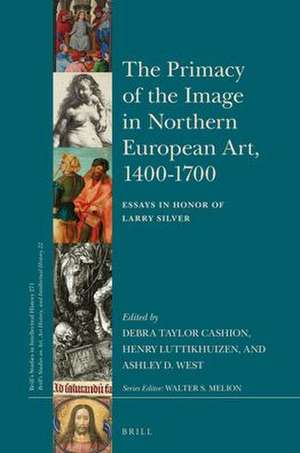 The Primacy of the Image in Northern European Art, 1400–1700: Essays in Honor of Larry Silver de Debra Cashion