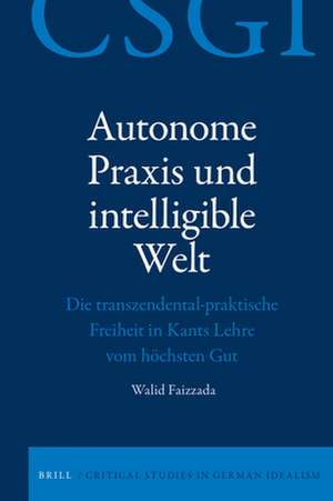 Autonome Praxis und intelligible Welt: Die transzendental-praktische Freiheit in Kants Lehre vom höchsten Gut de Walid Faizzada