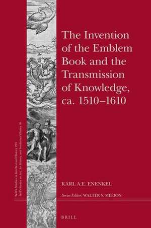 The Invention of the Emblem Book and the Transmission of Knowledge, ca. 1510–1610 de Karl A. E. Enenkel