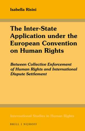 The Inter-State Application under the European Convention on Human Rights: Between Collective Enforcement of Human Rights and International Dispute Settlement de Isabella Risini