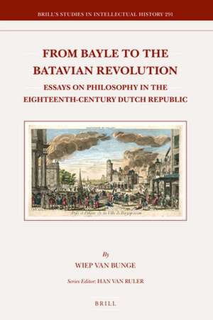 From Bayle to the Batavian Revolution: Essays on Philosophy in the Eighteenth-Century Dutch Republic de Wiep Van Bunge