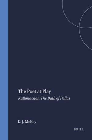 The Poet at Play: Kallimachos, The Bath of Pallas de Kenneth John McKay