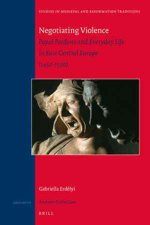 Negotiating Violence: Papal Pardons and Everyday Life in East Central Europe (1450-1550) de Gabriella Erdélyi