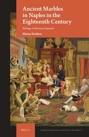 Ancient Marbles in Naples in the Eighteenth Century: Findings, Collections, Dispersals de Eloisa Dodero