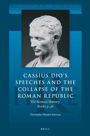 Cassius Dio's Speeches and the Collapse of the Roman Republic: The <i>Roman History</i>, Books 3–56 de Christopher Burden-Strevens