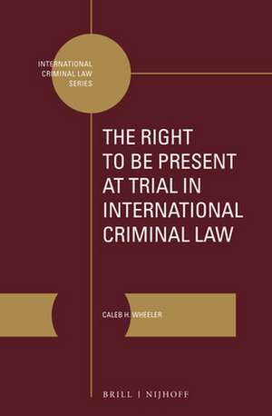 The Right to Be Present at Trial in International Criminal Law de Caleb H. Wheeler