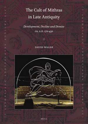 The Cult of Mithras in Late Antiquity: Development, Decline and Demise ca. A.D. 270-430 de David Walsh