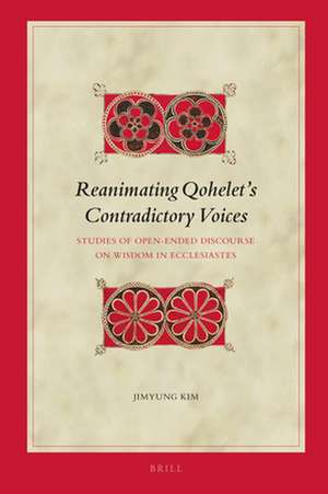 Reanimating Qohelet’s Contradictory Voices: Studies of Open-Ended Discourse on Wisdom in Ecclesiastes de Jimyung Kim